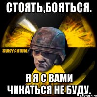 СТОЯТЬ,БОЯТЬСЯ. Я Я С ВАМИ ЧИКАТЬСЯ НЕ БУДУ.