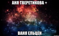 Аня Тверетикова + Ваня Ельцен