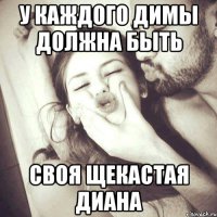 У каждого Димы должна быть своя щекастая Диана