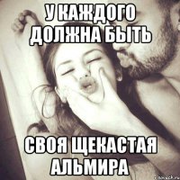 у каждого должна быть своя щекастая Альмира