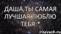 Даша,Ты самая лучшая Люблю тебя:*