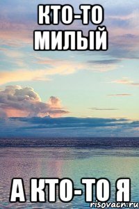кто-то милый а кто-то я
