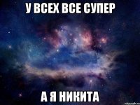 У всех все супер А я Никита