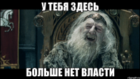 У тебя здесь больше нет власти