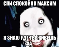 Спи спокойно Максим Я знаю где ты живешь ха