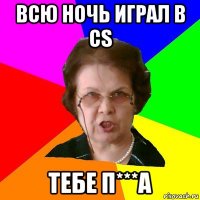 Всю ночь играл в CS ТЕБЕ П***А