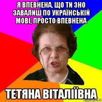 Я впевнена, що ти зно завалиш по українській мові, просто впевнена Тетяна Віталіївна