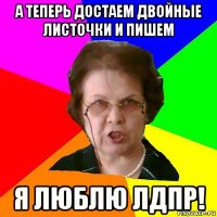 А теперь достаем двойные листочки и пишем Я люблю ЛДПР!