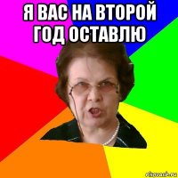 я вас на второй год оставлю 