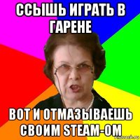 Ссышь играть в гарене Вот и отмазываешь своим steam-ом