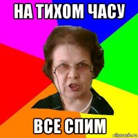 НА ТИХОМ ЧАСУ ВСЕ СПИМ