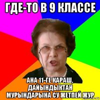 Где-то в 9 классе Ана 11-ге караш, дайындыктан мурындарына су жетпей жур