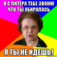 я с питера тебе звоню что ты убиралась я ты не идешь!