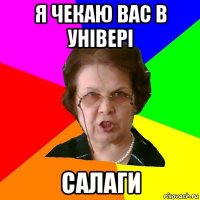 Я чекаю вас в універі САЛАГИ