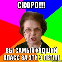 СКОРО!!! ВЫ САМЫЙ ХУДШИЙ КЛАСС ЗА ЭТИ 9 ЛЕТ!!!!