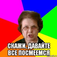  Скажи, давайте все посмеемся