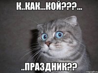 К..КАК...КОЙ???... ..ПРАЗДНИК??