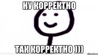 Ну корректно так корректно )))