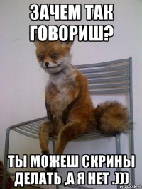 Зачем так говориш? Ты можеш скрины делать ,а Я нет .)))