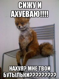 Сижу и ахуеваю!!!! Нахуя? Мне твои бутыльки?????????