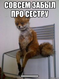 Совсем забыл про сестру ............