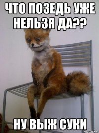 что позедь уже нельзя да?? ну выж суки