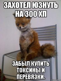 Захотел юзнуть на 300 хп забыл купить токсины и перевязки.