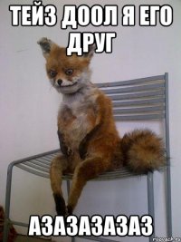 тейз доол я его друг азазазазаз