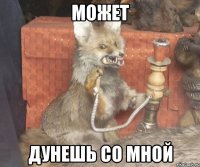 Может Дунешь со мной