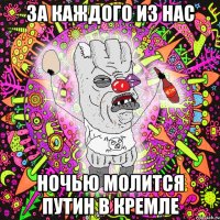 за каждого из нас ночью молится путин в кремле