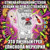 Отмена креационистской секции на Рождественских Чтениях Это личный грех епископа Меркурия