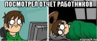 посмотрел отчет работников 