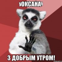 Оксана З добрым утром!