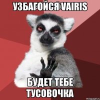 Узбагойся Vairis Будет тебе тусовочка