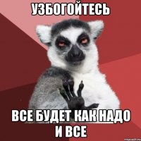 Узбогойтесь Все будет как надо и все