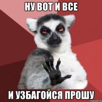 НУ ВОТ И ВСЕ И УЗБАГОЙСЯ ПРОШУ