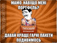 МАМО, НАВІЩО МЕНІ ПОРТФЕЛЬ? ДАВАЙ КРАЩЕ ГАРНІ ПАКЕТИ ПОДИВИМОСЬ