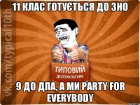 11 клас готується до ЗНО 9 до ДПА, а ми PARTY FOR EVERYBODY