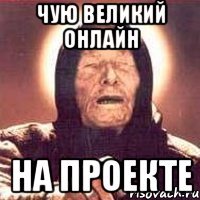 Чую великий онлайн на проекте