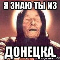 Я ЗНАЮ ТЫ ИЗ ДОНЕЦКА.