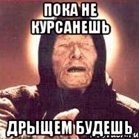 пока не курсанешь дрыщем будешь