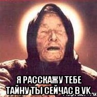  Я расскажу тебе тайну ты сейчас в vk