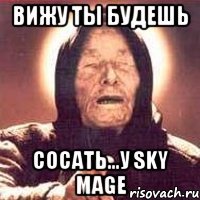 Вижу ты будешь сосать...у sky mage