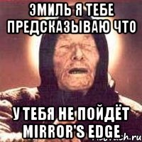 Эмиль я тебе предсказываю что у тебя не пойдёт Mirror's Edge