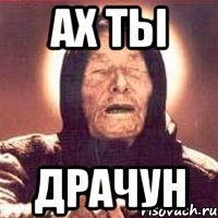 Ах ты Драчун