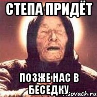 степа придёт позже нас в беседку