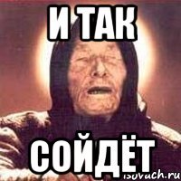И ТАК СОЙДЁТ