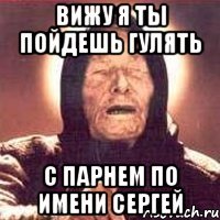 Вижу я ты пойдешь гулять С парнем по имени Сергей