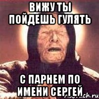 Вижу ты пойдешь гулять С парнем по имени Сергей