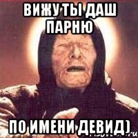 Вижу ты даш парню По имени Девид)